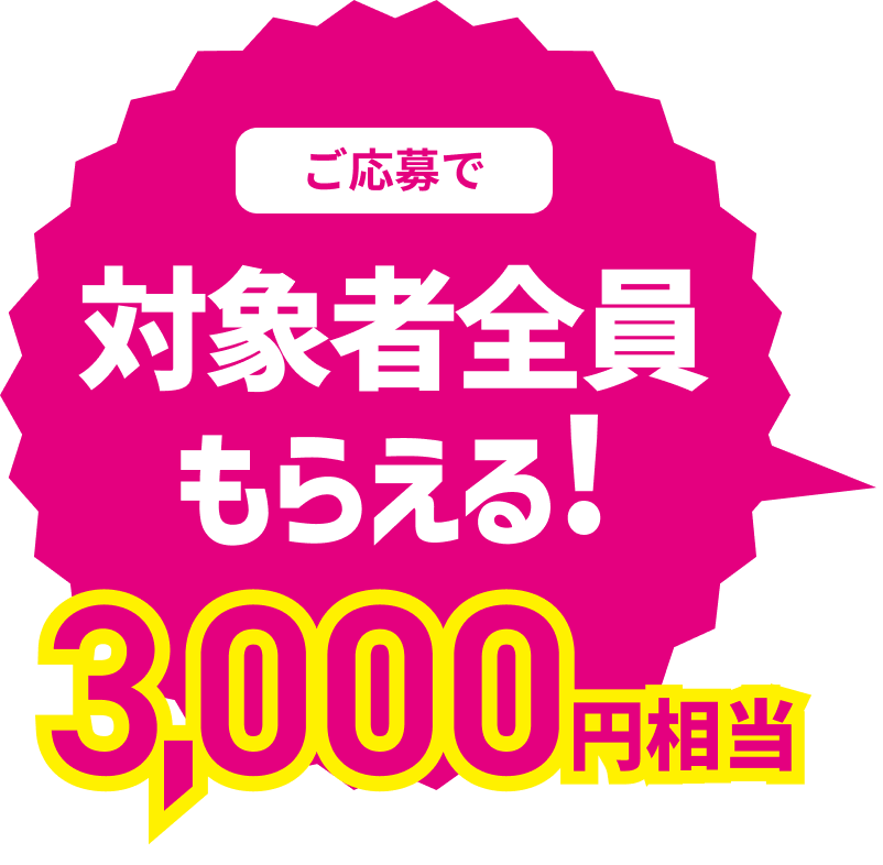 ご応募で対象者全員もらえる！3,000円相当