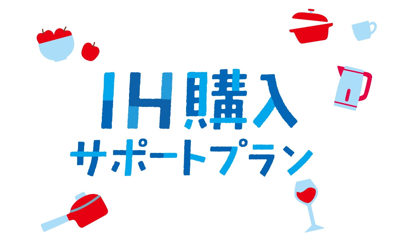 あんしん、快適！IH購入サポートプラン ※2024年4月1日からの購入分が対象