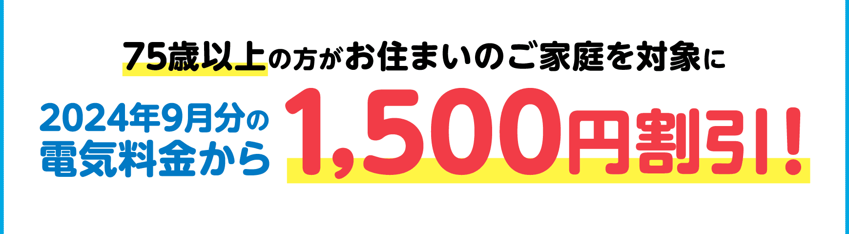 75歳以上の方がお住まいのご家庭を対象に｜2024年9月分の電気料金から1,500円割引！