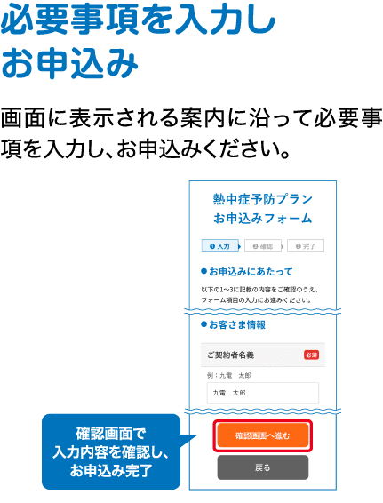 必要事項を入力しお申込み｜画面に表示される案内に沿って必要事項を入力し、お申込みください。｜確認画面で入力内容を確認し、お申込み完了