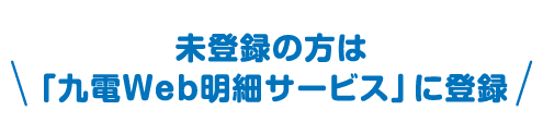 未登録の方は「九電Web明細サービス」に登録