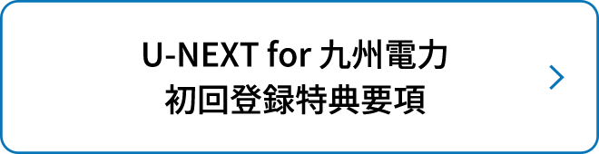 U-NEXT for 九州電力 初回登録特典要項